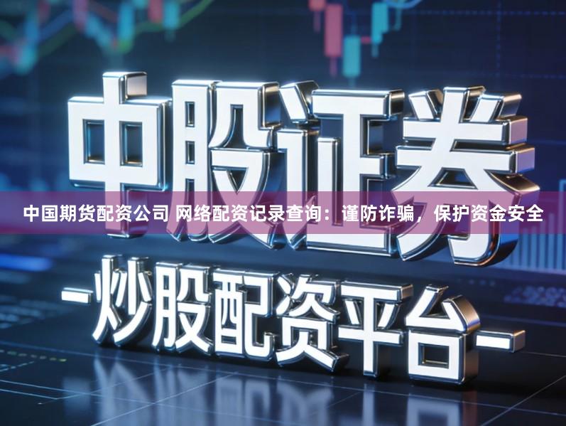 中国期货配资公司 网络配资记录查询：谨防诈骗，保护资金安全