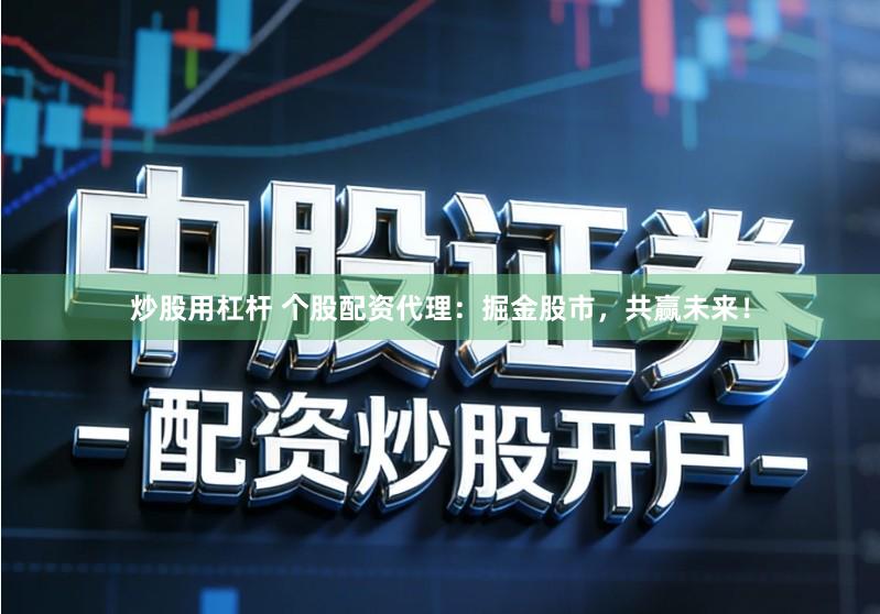 炒股用杠杆 个股配资代理：掘金股市，共赢未来！