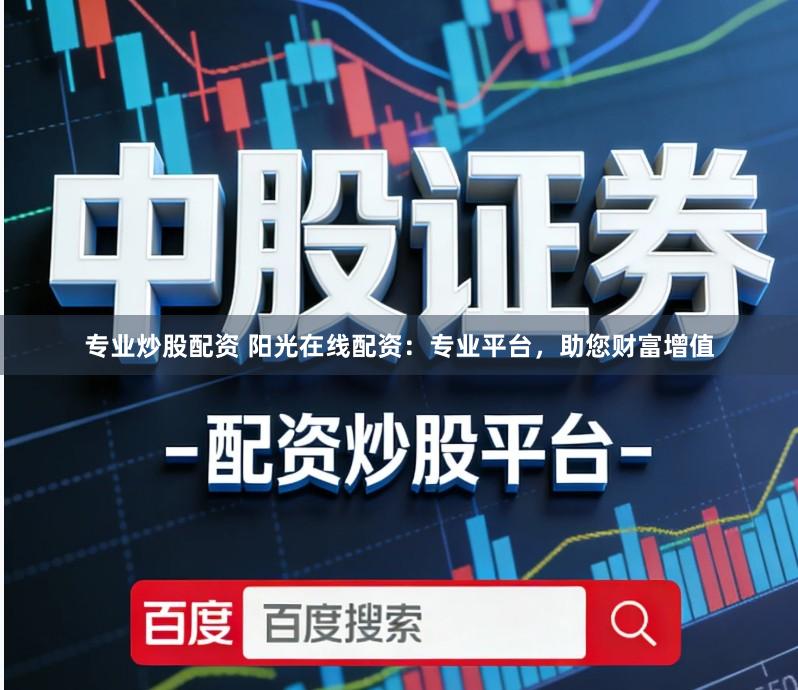 专业炒股配资 阳光在线配资：专业平台，助您财富增值