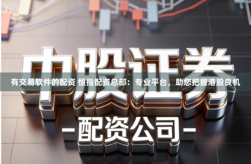 有交易软件的配资 恒指配资总部:专业平台,助您把握港股良机