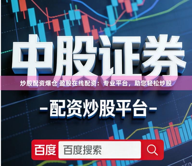 炒股配资爆仓 盈股在线配资：专业平台，助您轻松炒股