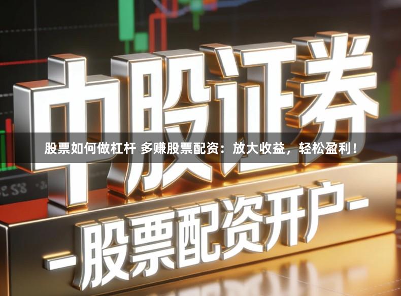 股票如何做杠杆 多赚股票配资：放大收益，轻松盈利！