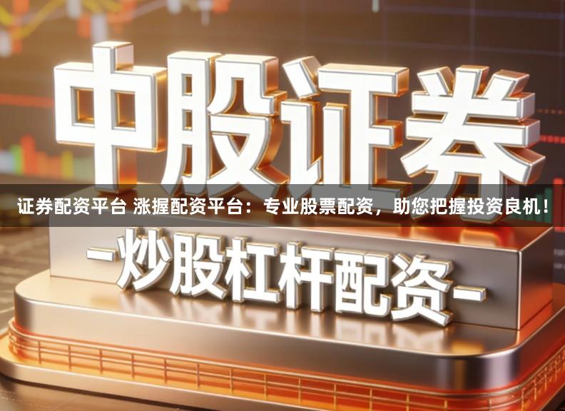 证券配资平台 涨握配资平台:专业股票配资,助您把握投资良机!