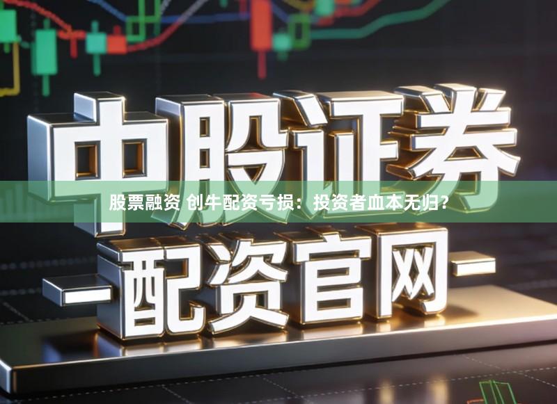 股票融资 创牛配资亏损：投资者血本无归？