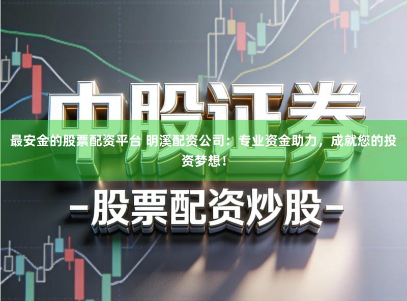 最安金的股票配资平台 明溪配资公司:专业资金助力,成就您的投资梦想!