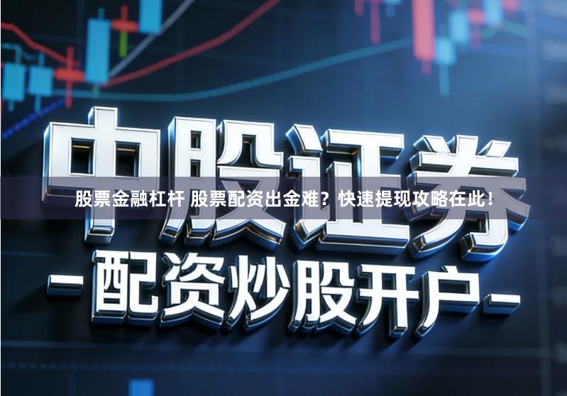 股票金融杠杆 股票配资出金难？快速提现攻略在此！