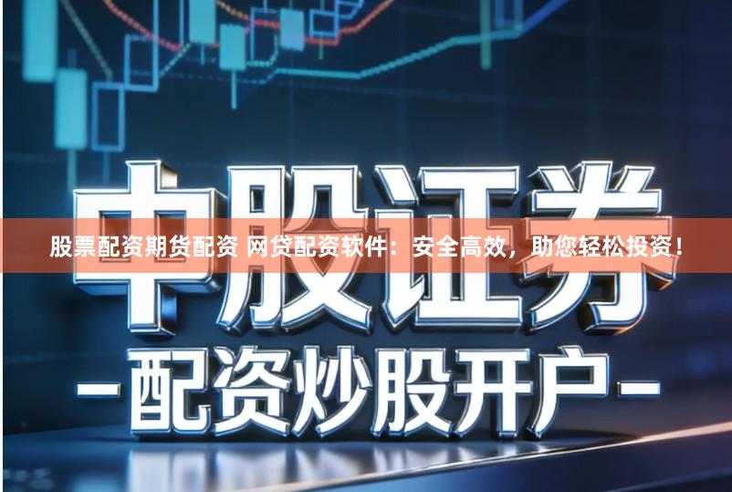 股票配资期货配资 网贷配资软件：安全高效，助您轻松投资！