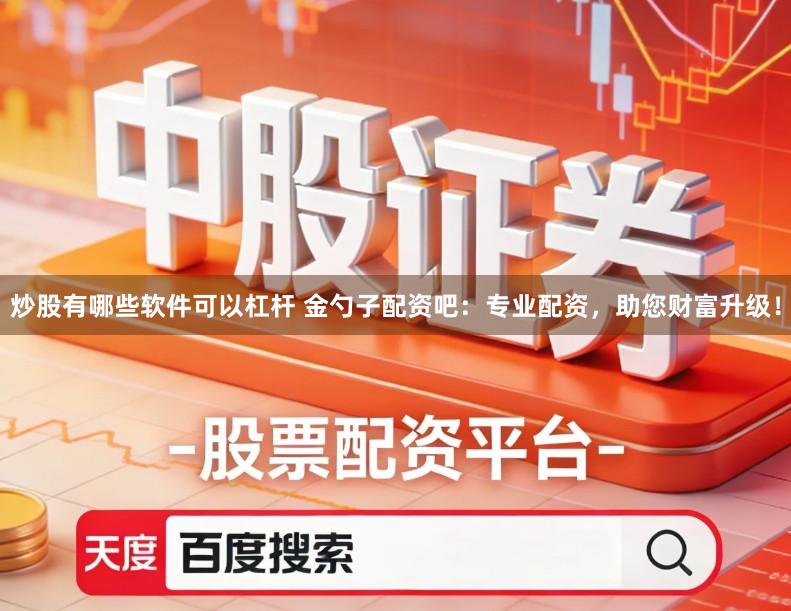 炒股有哪些软件可以杠杆 金勺子配资吧:专业配资,助您财富升级!