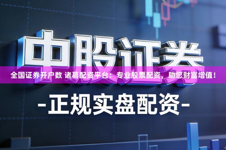 全国证券开户数 诸葛配资平台:专业股票配资,助您财富增值!