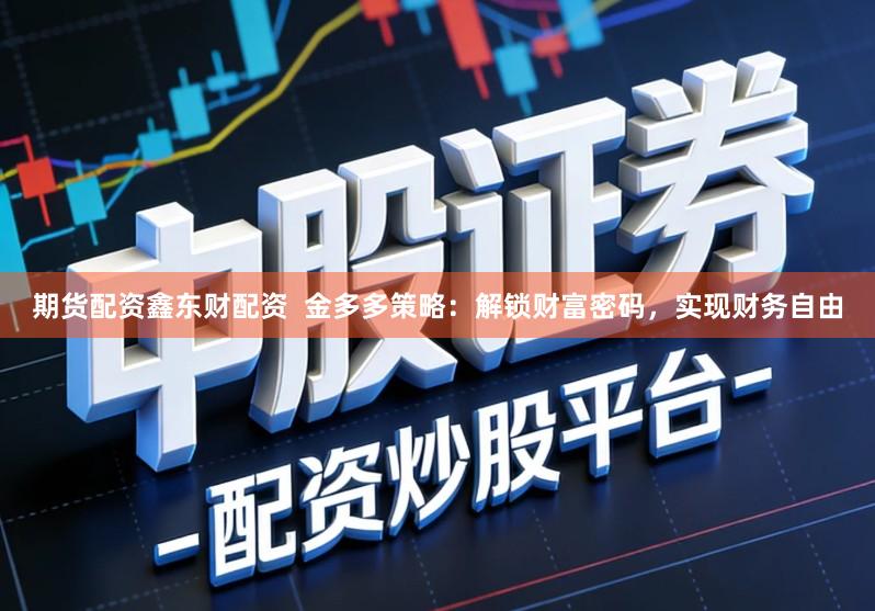 期货配资鑫东财配资  金多多策略：解锁财富密码，实现财务自由