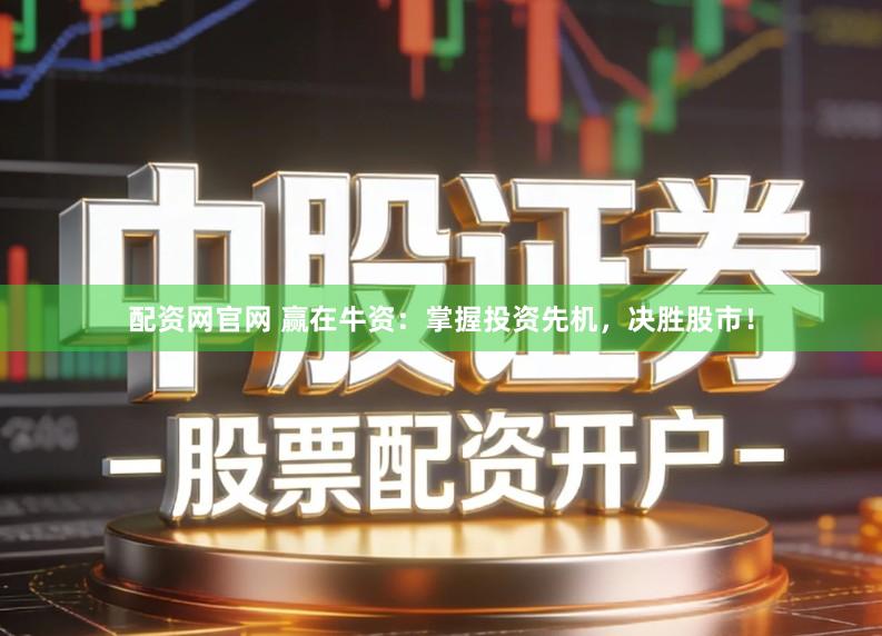 配资网官网 赢在牛资：掌握投资先机，决胜股市！