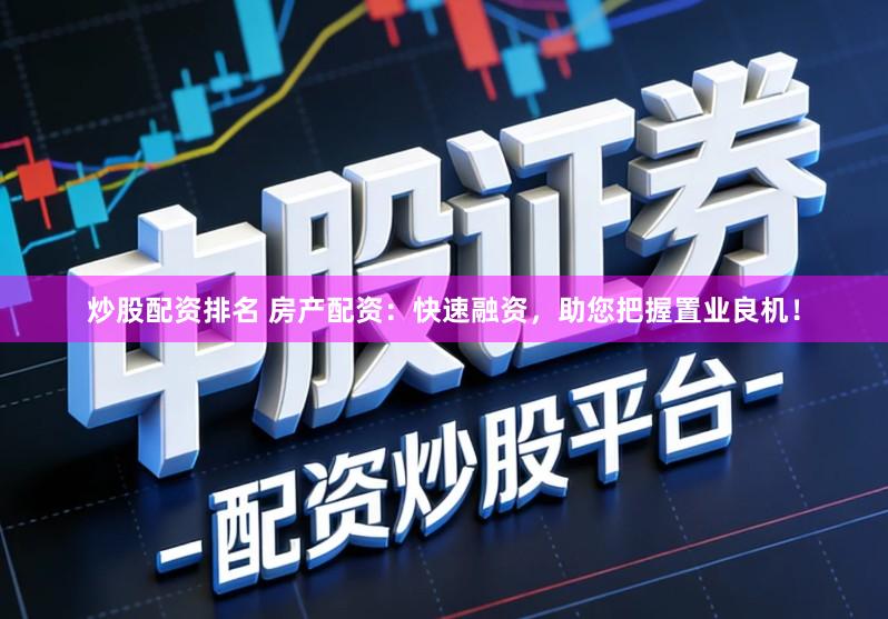 炒股配资排名 房产配资：快速融资，助您把握置业良机！