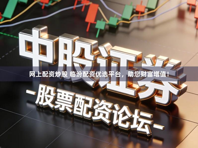 网上配资炒股 临汾配资优选平台，助您财富增值！