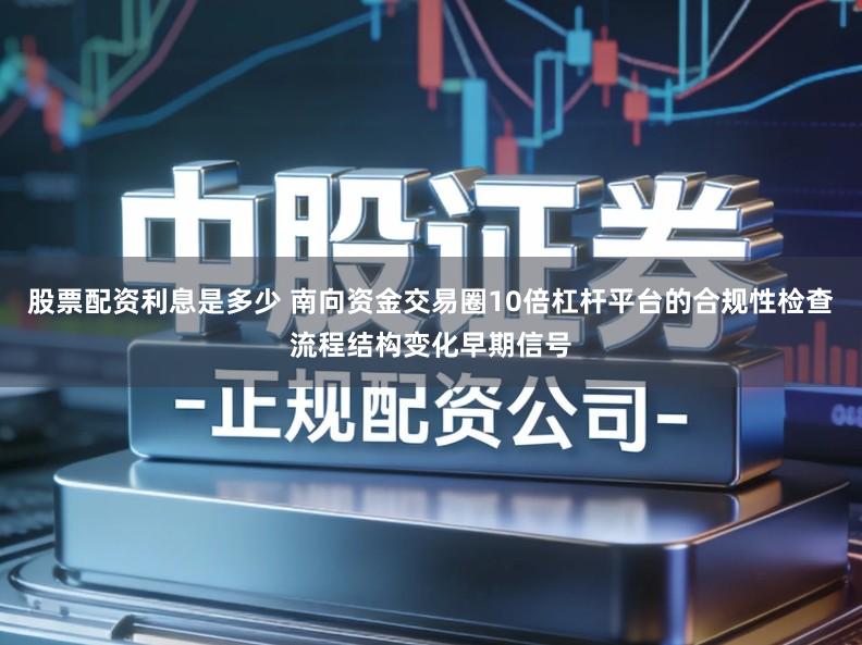 股票配资利息是多少 南向资金交易圈10倍杠杆平台的合规性检查流程结构变化早期信号
