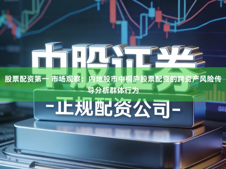 股票配资第一 市场观察:内地股市中桐庐股票配资的跨资产风险传导分析群体行为