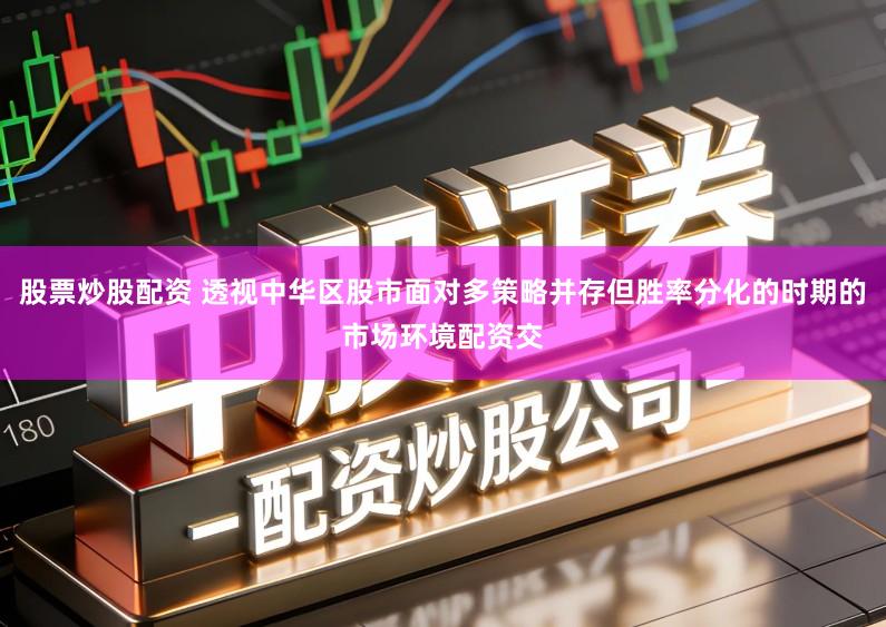 股票炒股配资 透视中华区股市面对多策略并存但胜率分化的时期的市场环境配资交