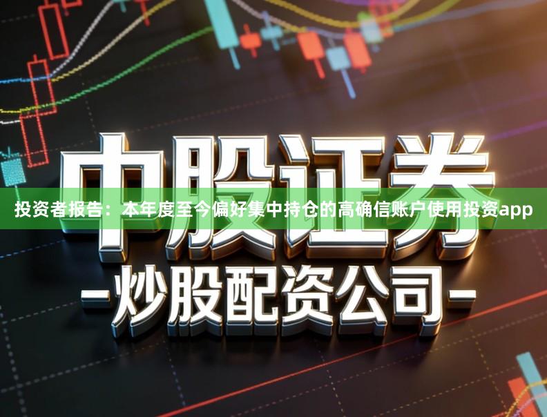 投资者报告：本年度至今偏好集中持仓的高确信账户使用投资app