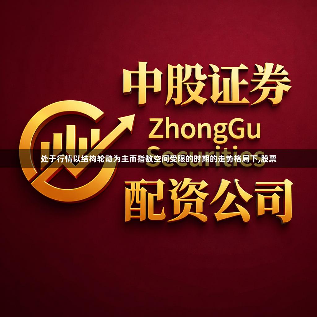 处于行情以结构轮动为主而指数空间受限的时期的走势格局下,股票
