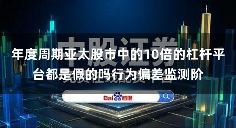 年度周期亚太股市中的10倍的杠杆平台都是假的吗行为偏差监测阶