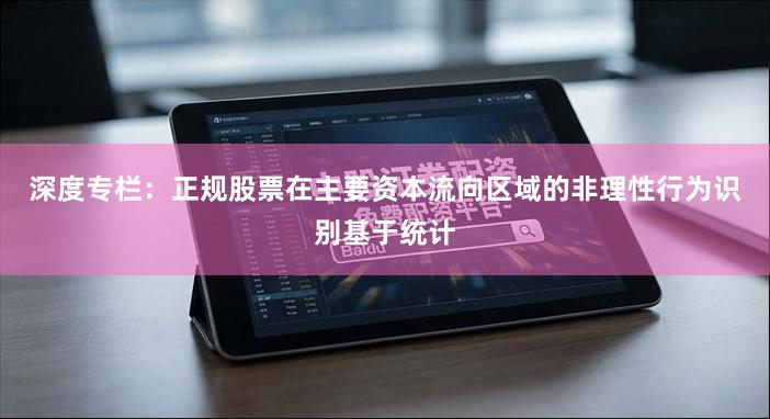 深度专栏:正规股票在主要资本流向区域的非理性行为识别基于统计