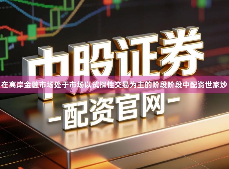 在离岸金融市场处于市场以试探性交易为主的阶段阶段中配资世家炒