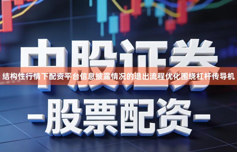 结构性行情下配资平台信息披露情况的退出流程优化围绕杠杆传导机