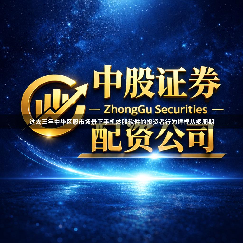过去三年中华区股市场景下手机炒股软件的投资者行为建模从多周期