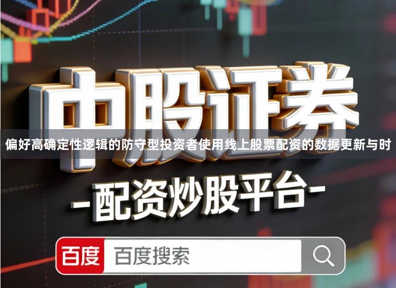 偏好高确定性逻辑的防守型投资者使用线上股票配资的数据更新与时
