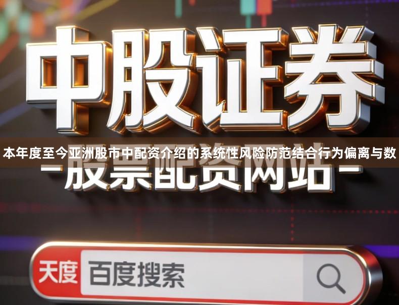 本年度至今亚洲股市中配资介绍的系统性风险防范结合行为偏离与数