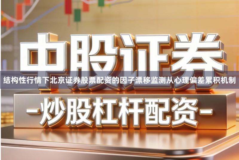 结构性行情下北京证券股票配资的因子漂移监测从心理偏差累积机制