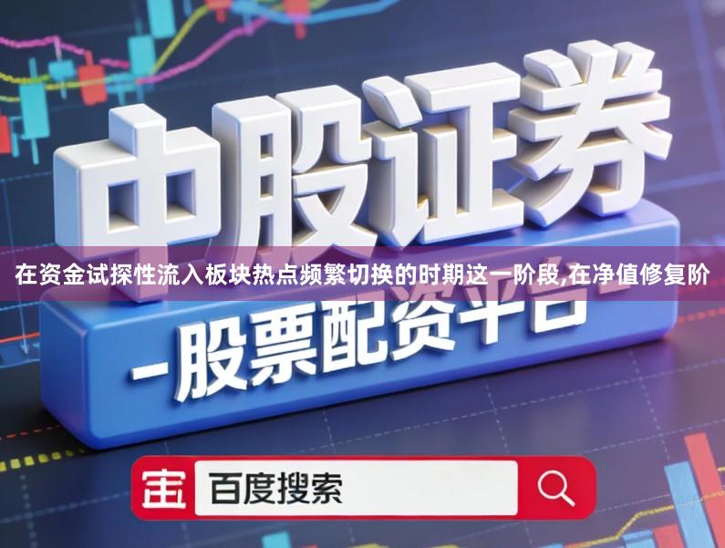 在资金试探性流入板块热点频繁切换的时期这一阶段,在净值修复阶