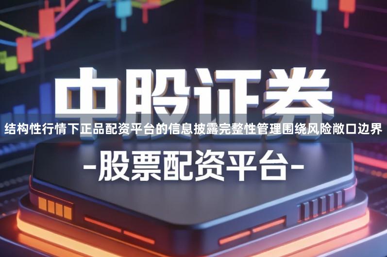 结构性行情下正品配资平台的信息披露完整性管理围绕风险敞口边界