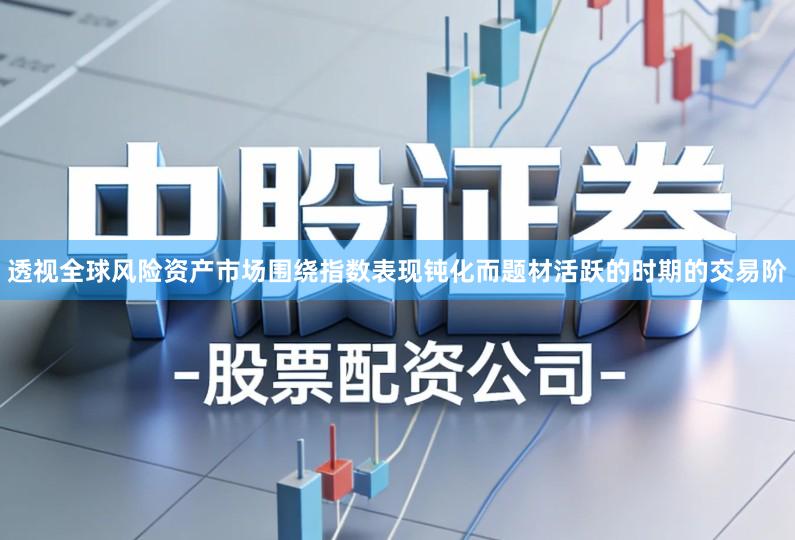 透视全球风险资产市场围绕指数表现钝化而题材活跃的时期的交易阶