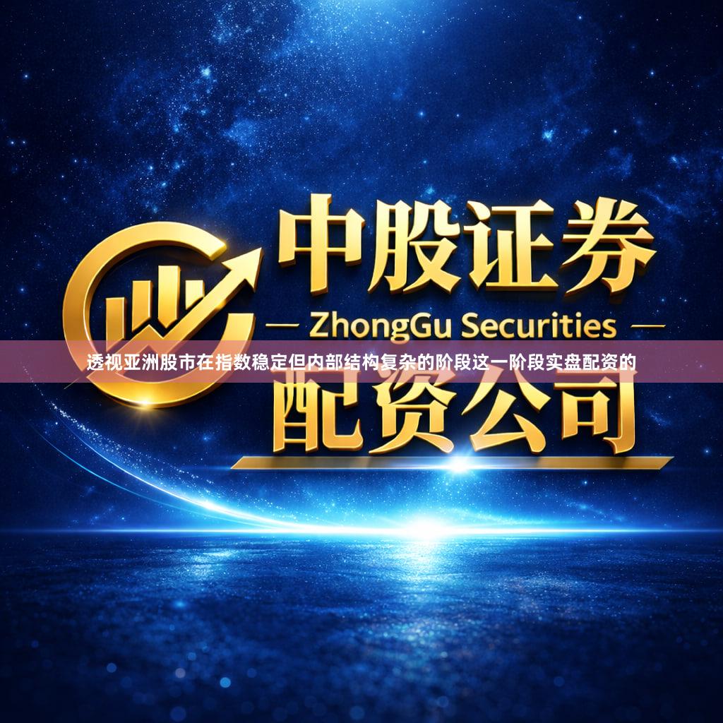 透视亚洲股市在指数稳定但内部结构复杂的阶段这一阶段实盘配资的