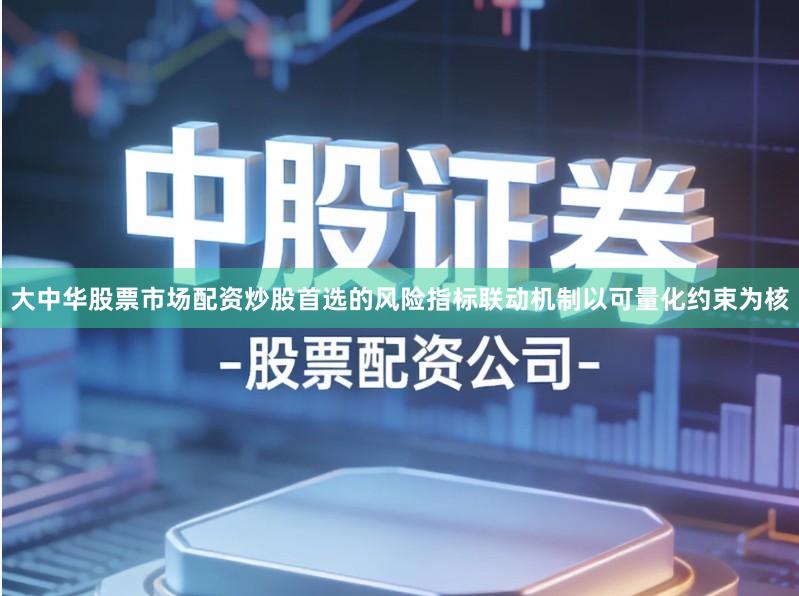 大中华股票市场配资炒股首选的风险指标联动机制以可量化约束为核