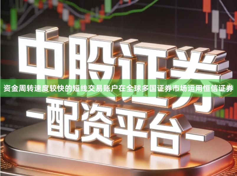资金周转速度较快的短线交易账户在全球多国证券市场运用恒信证券