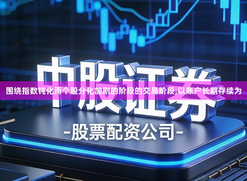 围绕指数钝化而个股分化加剧的阶段的交易阶段,以账户长期存续为