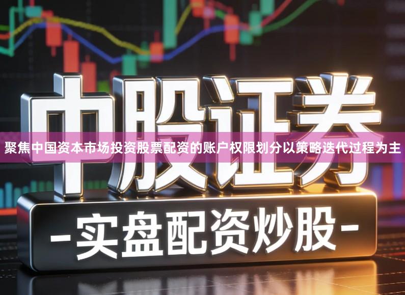聚焦中国资本市场投资股票配资的账户权限划分以策略迭代过程为主