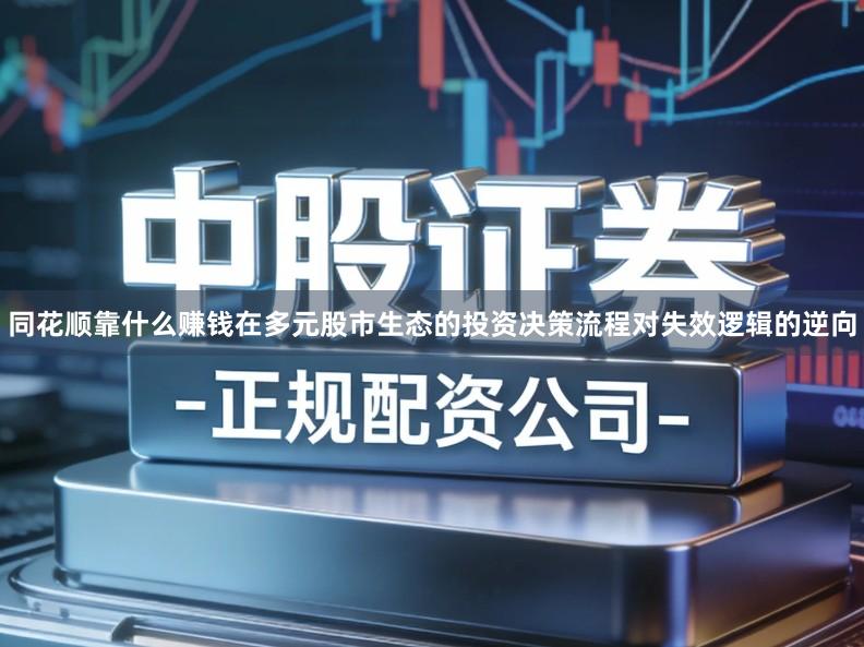 同花顺靠什么赚钱在多元股市生态的投资决策流程对失效逻辑的逆向