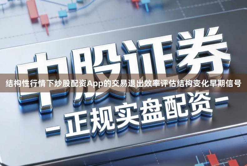 结构性行情下炒股配资App的交易退出效率评估结构变化早期信号