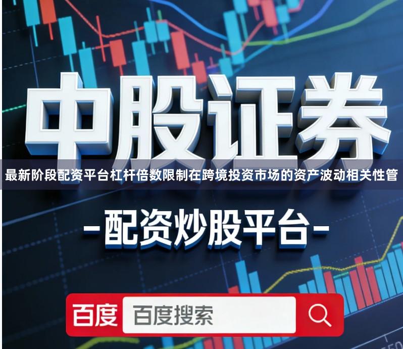 最新阶段配资平台杠杆倍数限制在跨境投资市场的资产波动相关性管