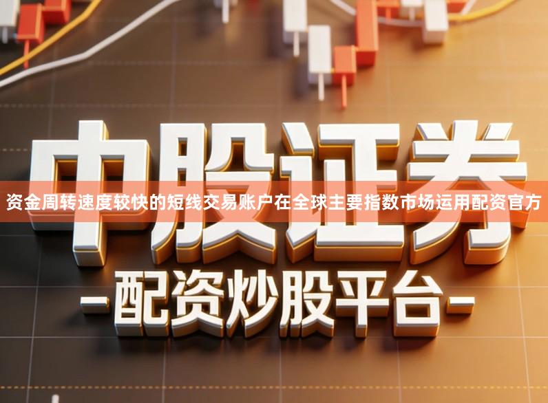 资金周转速度较快的短线交易账户在全球主要指数市场运用配资官方