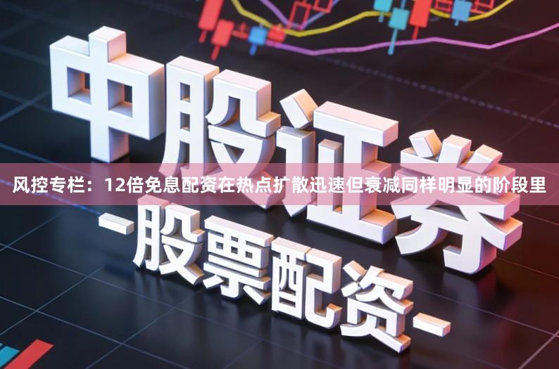 风控专栏：12倍免息配资在热点扩散迅速但衰减同样明显的阶段里
