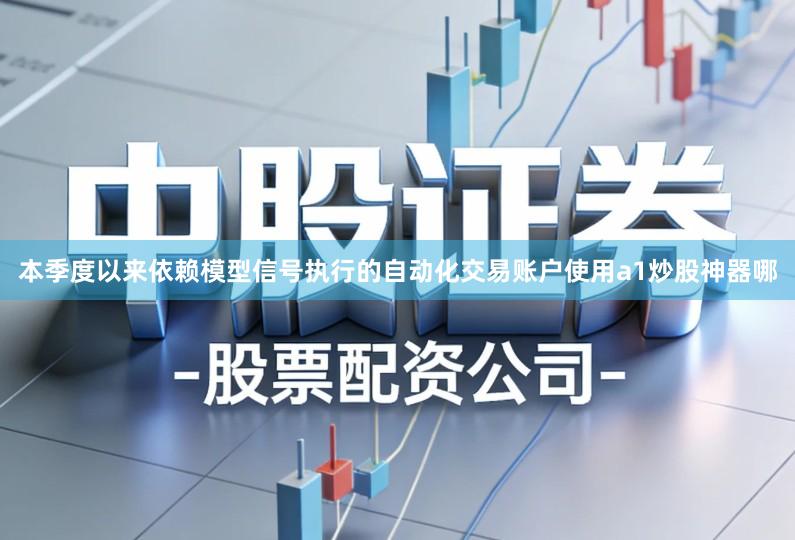 本季度以来依赖模型信号执行的自动化交易账户使用a1炒股神器哪