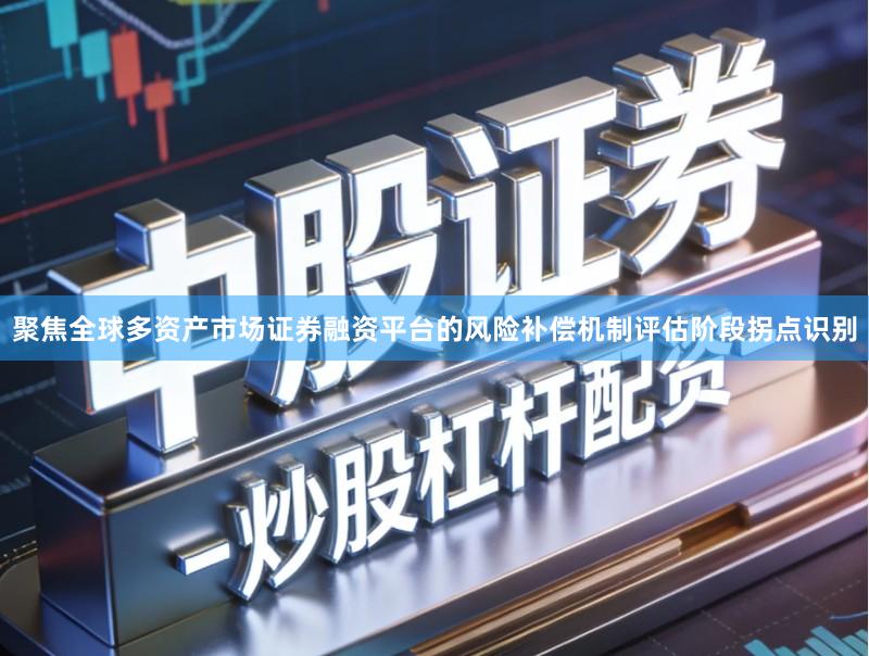 聚焦全球多资产市场证券融资平台的风险补偿机制评估阶段拐点识别