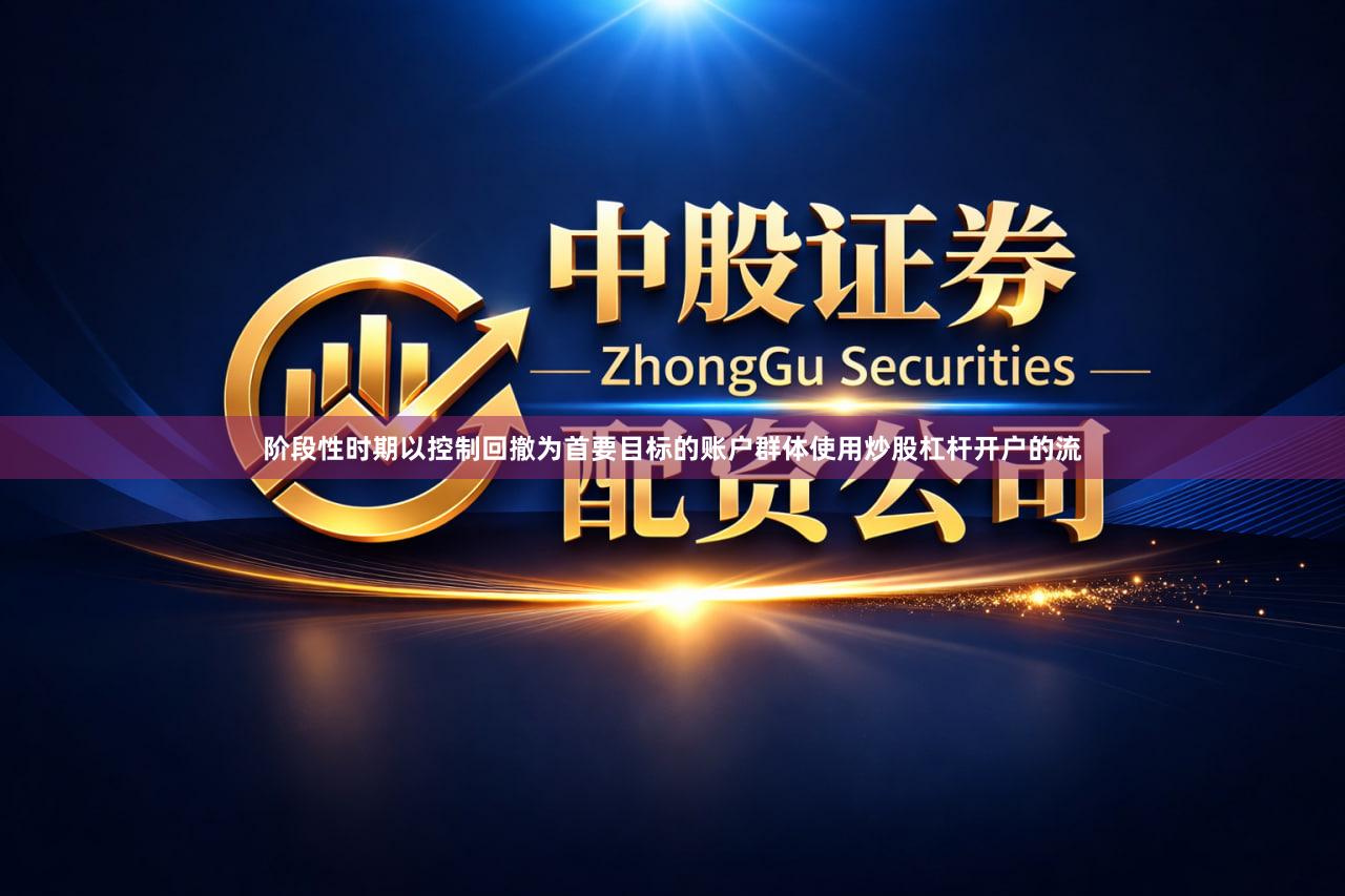 阶段性时期以控制回撤为首要目标的账户群体使用炒股杠杆开户的流