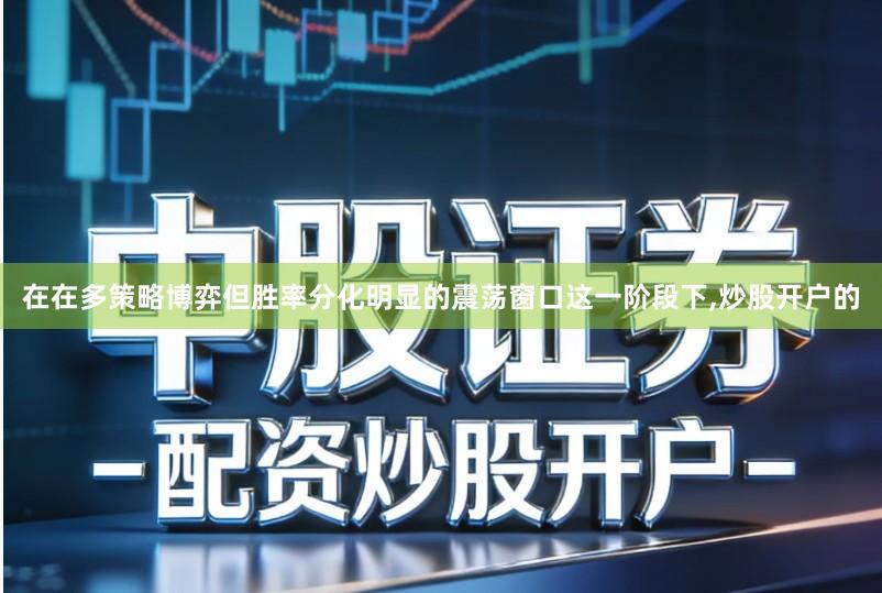 在在多策略博弈但胜率分化明显的震荡窗口这一阶段下,炒股开户的