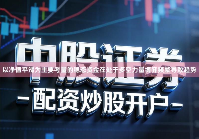以净值平滑为主要考量的稳态资金在处于多空力量博弈频繁导致趋势