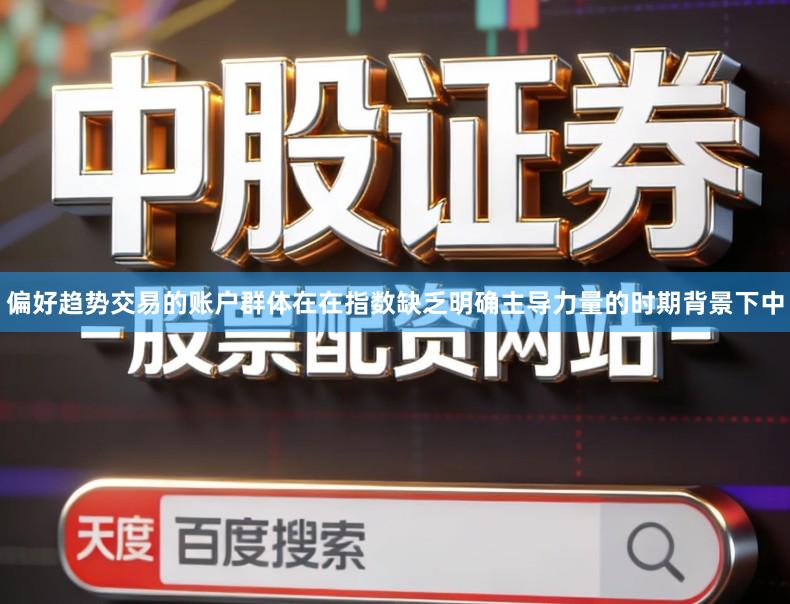 偏好趋势交易的账户群体在在指数缺乏明确主导力量的时期背景下中