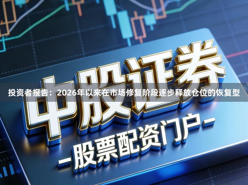 投资者报告：2026年以来在市场修复阶段逐步释放仓位的恢复型